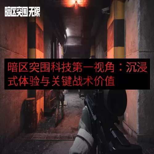 暗区突围科技第一视角：沉浸式体验与关键战术价值
