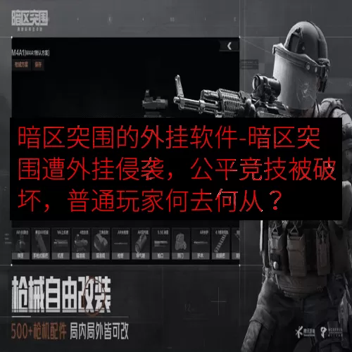 暗区突围的外挂软件-暗区突围遭外挂侵袭，公平竞技被破坏，普通