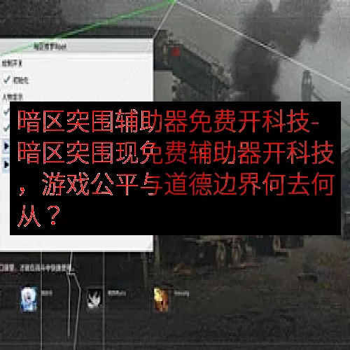 暗区突围辅助器免费开科技-暗区突围现免费辅助器开科技，游戏公