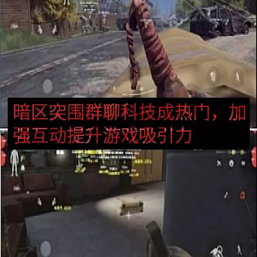 暗区突围群聊科技成热门，加强互动提升游戏吸引力